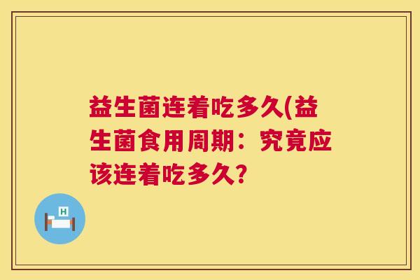 益生菌连着吃多久(益生菌食用周期：究竟应该连着吃多久？