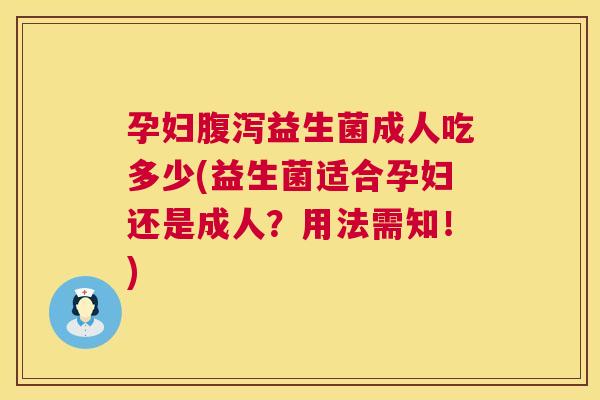 孕妇腹泻益生菌成人吃多少(益生菌适合孕妇还是成人？用法需知！)