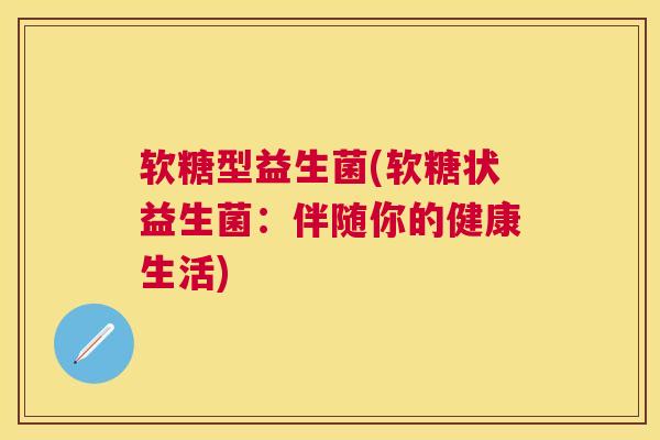 软糖型益生菌(软糖状益生菌：伴随你的健康生活)