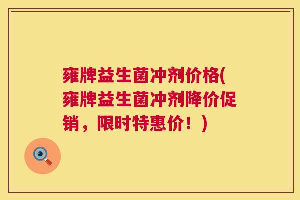雍牌益生菌冲剂价格(雍牌益生菌冲剂降价促销，限时特惠价！)