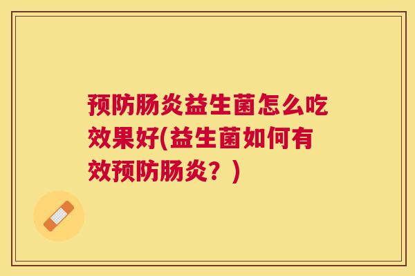 预防肠炎益生菌怎么吃效果好(益生菌如何有效预防肠炎？)
