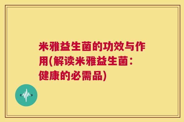 米雅益生菌的功效与作用(解读米雅益生菌：健康的必需品)