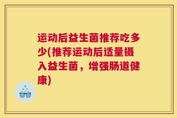 运动后益生菌推荐吃多少(推荐运动后适量摄入益生菌，增强肠道健康)