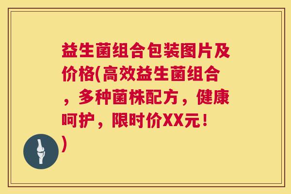 益生菌组合包装图片及价格(高效益生菌组合，多种菌株配方，健康呵护，限时价XX元！)