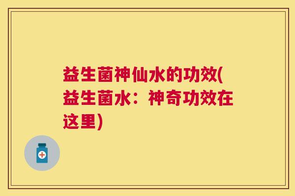 益生菌神仙水的功效(益生菌水：神奇功效在这里)