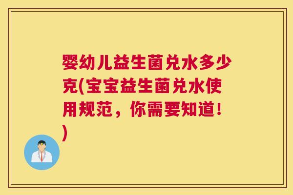 婴幼儿益生菌兑水多少克(宝宝益生菌兑水使用规范，你需要知道！)