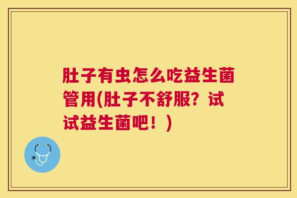 肚子有虫怎么吃益生菌管用(肚子不舒服？试试益生菌吧！)