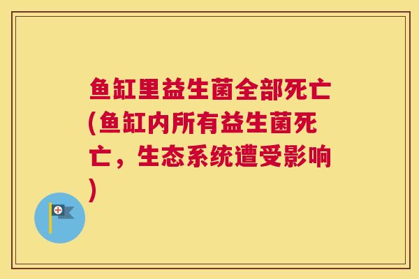 鱼缸里益生菌全部死亡(鱼缸内所有益生菌死亡，生态系统遭受影响)