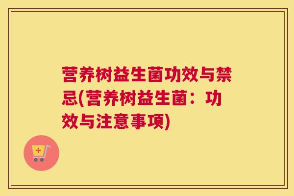 营养树益生菌功效与禁忌(营养树益生菌：功效与注意事项)