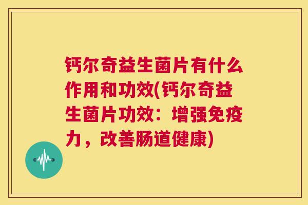 钙尔奇益生菌片有什么作用和功效(钙尔奇益生菌片功效：增强免疫力，改善肠道健康)