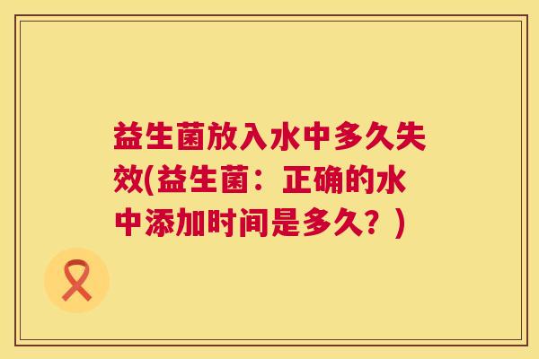 益生菌放入水中多久失效(益生菌：正确的水中添加时间是多久？)