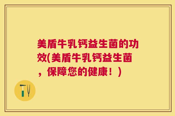 美盾牛乳钙益生菌的功效(美盾牛乳钙益生菌，保障您的健康！)