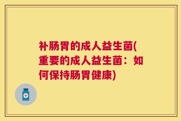 补肠胃的成人益生菌(重要的成人益生菌：如何保持肠胃健康)