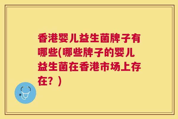 香港婴儿益生菌牌子有哪些(哪些牌子的婴儿益生菌在香港市场上存在？)