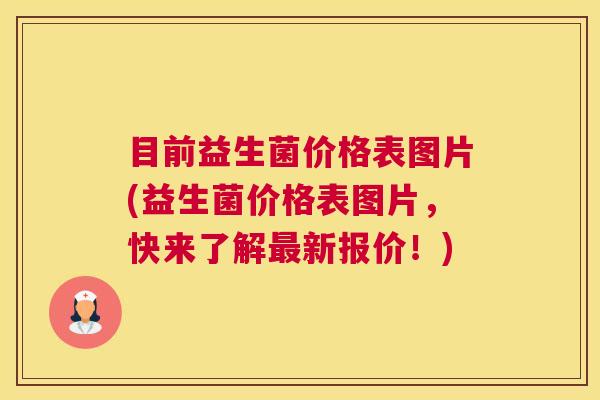 目前益生菌价格表图片(益生菌价格表图片，快来了解最新报价！)
