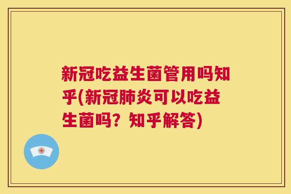 新冠吃益生菌管用吗知乎(新冠肺炎可以吃益生菌吗？知乎解答)