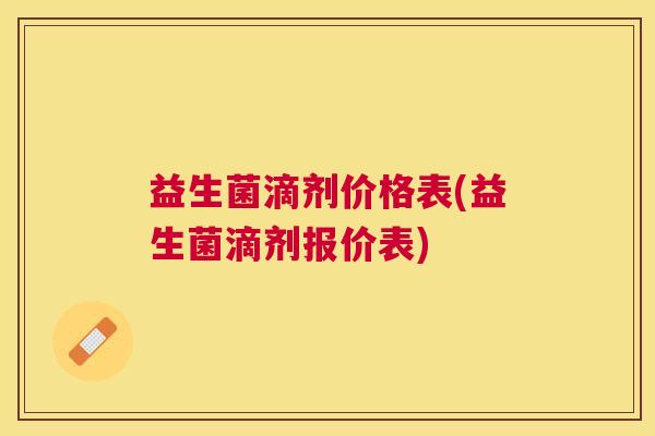 益生菌滴剂价格表(益生菌滴剂报价表)