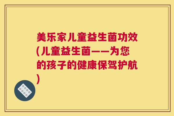 美乐家儿童益生菌功效(儿童益生菌——为您的孩子的健康保驾护航)