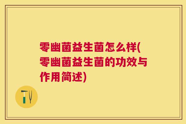 零幽菌益生菌怎么样(零幽菌益生菌的功效与作用简述)