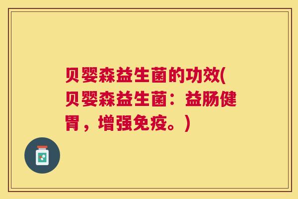 贝婴森益生菌的功效(贝婴森益生菌：益肠健胃，增强免疫。)