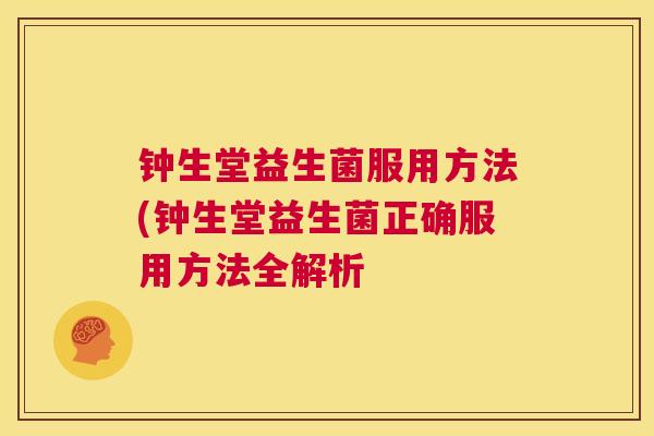 钟生堂益生菌服用方法(钟生堂益生菌正确服用方法全解析