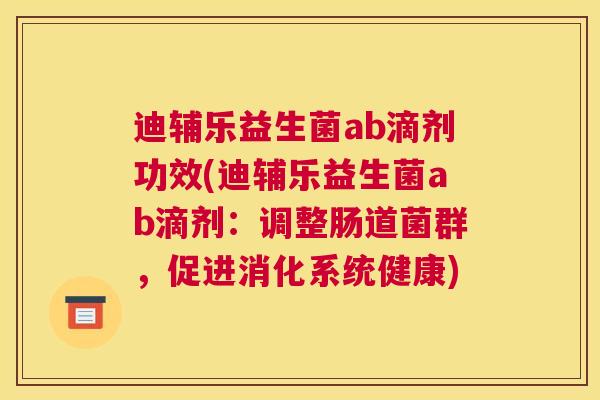 迪辅乐益生菌ab滴剂功效(迪辅乐益生菌ab滴剂：调整肠道菌群，促进消化系统健康)