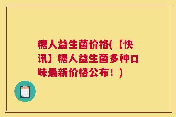 糖人益生菌价格(【快讯】糖人益生菌多种口味最新价格公布！)