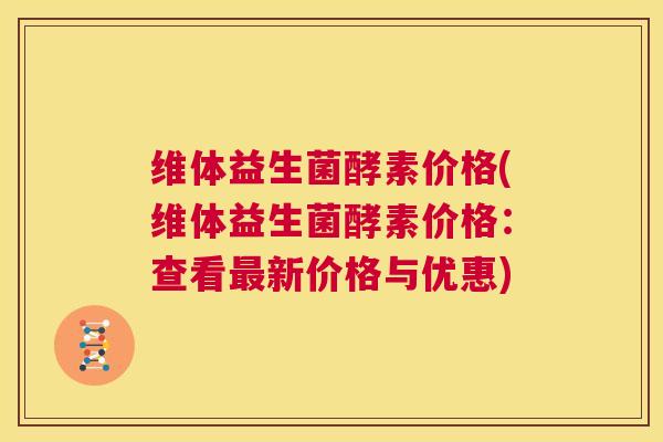 维体益生菌酵素价格(维体益生菌酵素价格：查看最新价格与优惠)