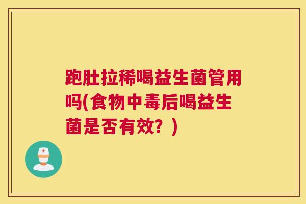 跑肚拉稀喝益生菌管用吗(食物中毒后喝益生菌是否有效？)