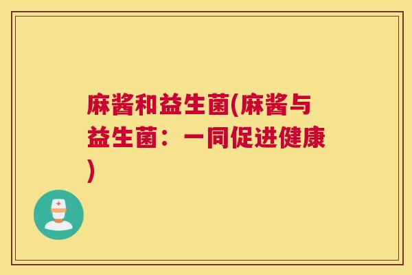 麻酱和益生菌(麻酱与益生菌：一同促进健康)