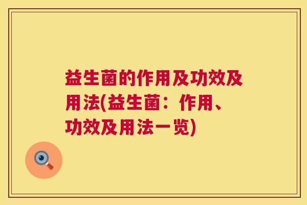 益生菌的作用及功效及用法(益生菌：作用、功效及用法一览)