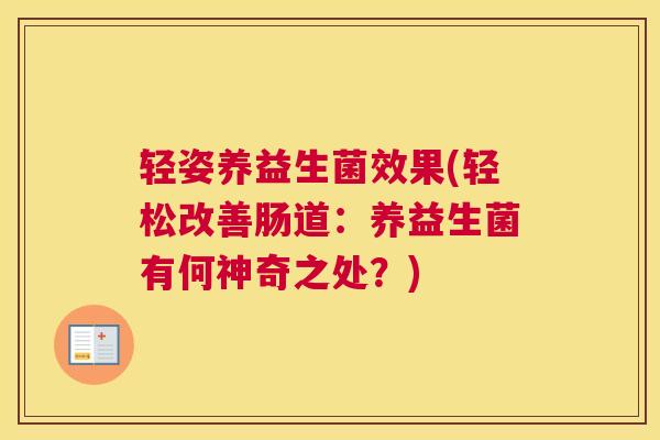 轻姿养益生菌效果(轻松改善肠道：养益生菌有何神奇之处？)