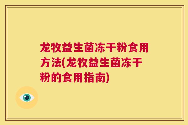 龙牧益生菌冻干粉食用方法(龙牧益生菌冻干粉的食用指南)