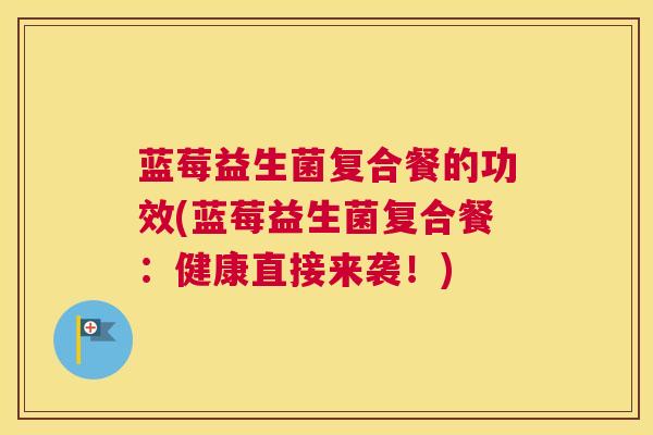 蓝莓益生菌复合餐的功效(蓝莓益生菌复合餐：健康直接来袭！)