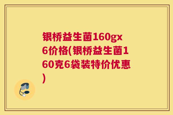 银桥益生菌160gx6价格(银桥益生菌160克6袋装特价优惠)