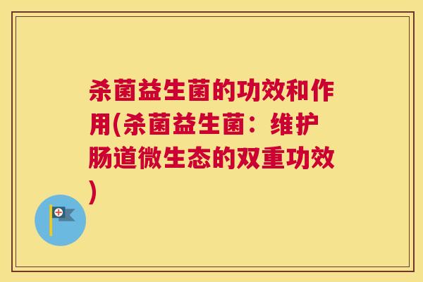 杀菌益生菌的功效和作用(杀菌益生菌：维护肠道微生态的双重功效)
