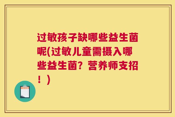 过敏孩子缺哪些益生菌呢(过敏儿童需摄入哪些益生菌？营养师支招！)