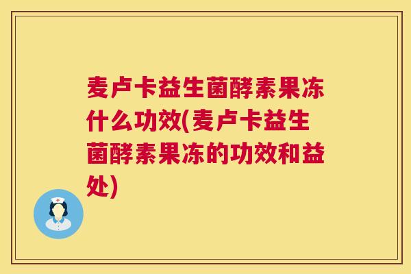 麦卢卡益生菌酵素果冻什么功效(麦卢卡益生菌酵素果冻的功效和益处)
