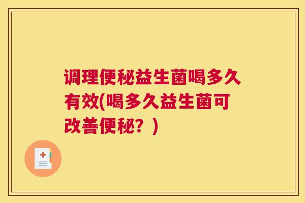 调理便秘益生菌喝多久有效(喝多久益生菌可改善便秘？)
