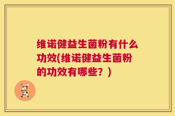 维诺健益生菌粉有什么功效(维诺健益生菌粉的功效有哪些？)