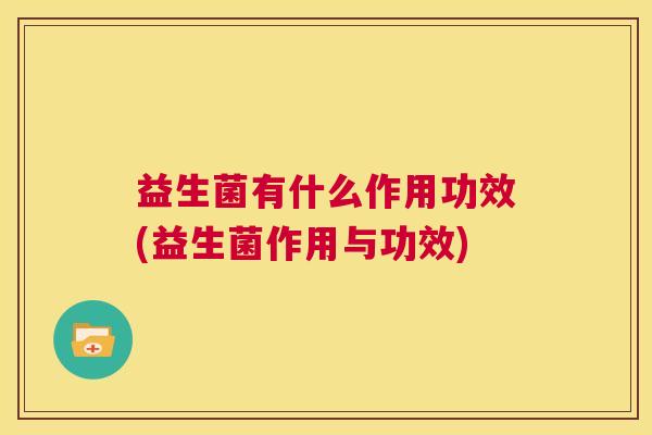 益生菌有什么作用功效(益生菌作用与功效)