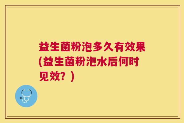 益生菌粉泡多久有效果(益生菌粉泡水后何时见效？)