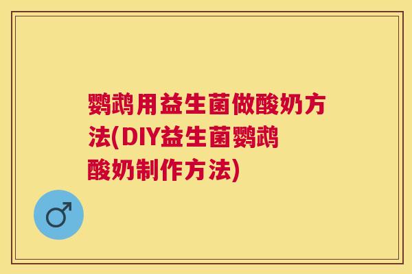 鹦鹉用益生菌做酸奶方法(DIY益生菌鹦鹉酸奶制作方法)