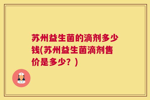 苏州益生菌的滴剂多少钱(苏州益生菌滴剂售价是多少？)
