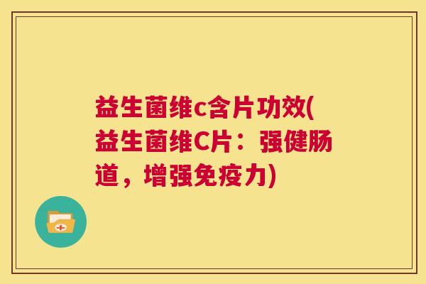 益生菌维c含片功效(益生菌维C片：强健肠道，增强免疫力)