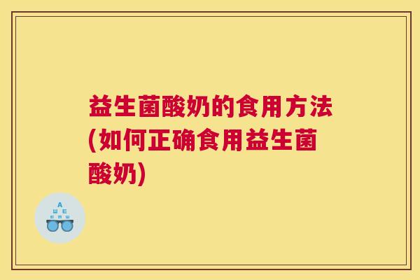 益生菌酸奶的食用方法(如何正确食用益生菌酸奶)