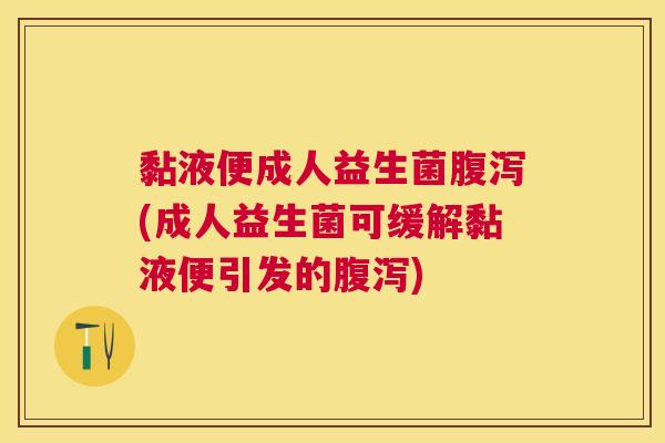 黏液便成人益生菌腹泻(成人益生菌可缓解黏液便引发的腹泻)