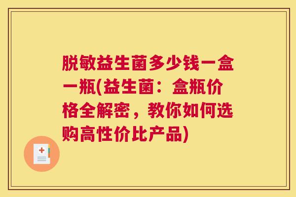 脱敏益生菌多少钱一盒一瓶(益生菌：盒瓶价格全解密，教你如何选购高性价比产品)