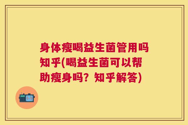 身体瘦喝益生菌管用吗知乎(喝益生菌可以帮助瘦身吗？知乎解答)