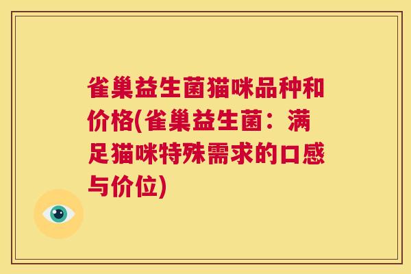 雀巢益生菌猫咪品种和价格(雀巢益生菌：满足猫咪特殊需求的口感与价位)